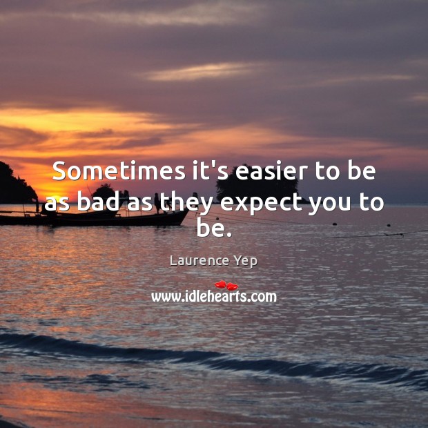 Sometimes it’s easier to be as bad as they expect you to be. Laurence Yep Picture Quote