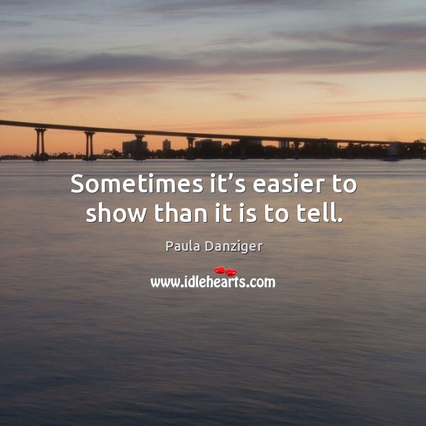 Sometimes it’s easier to show than it is to tell. Paula Danziger Picture Quote