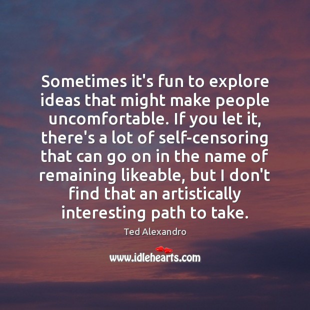 Sometimes it’s fun to explore ideas that might make people uncomfortable. If Ted Alexandro Picture Quote