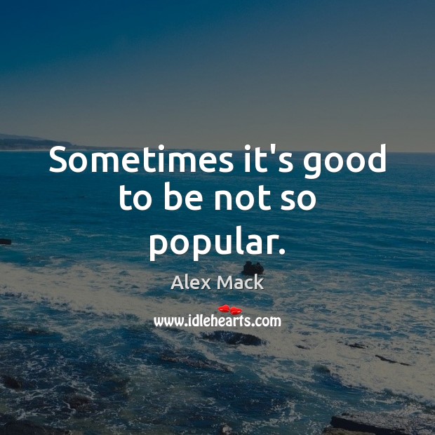 Sometimes it’s good to be not so popular. Alex Mack Picture Quote