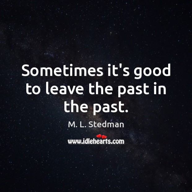 Sometimes it’s good to leave the past in the past. M. L. Stedman Picture Quote