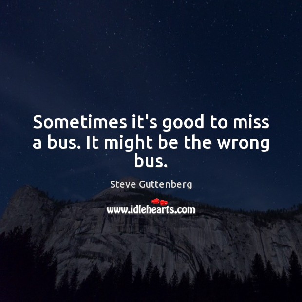 Sometimes it’s good to miss a bus. It might be the wrong bus. Steve Guttenberg Picture Quote