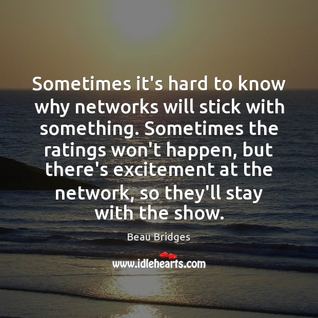Sometimes it’s hard to know why networks will stick with something. Sometimes Beau Bridges Picture Quote