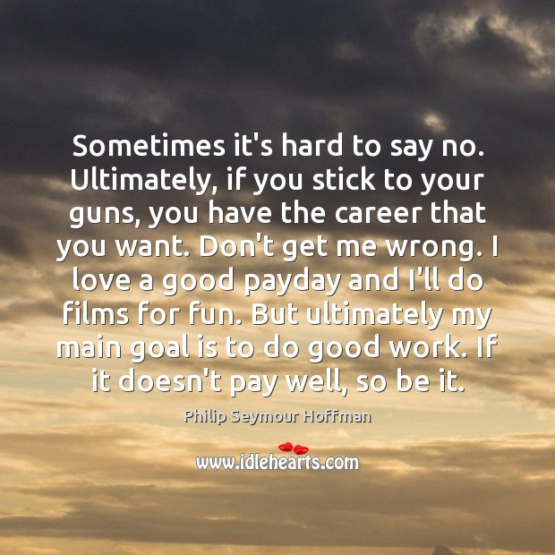 Sometimes it’s hard to say no. Ultimately, if you stick to your Philip Seymour Hoffman Picture Quote