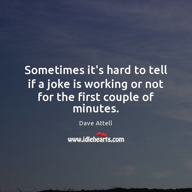 Sometimes it’s hard to tell if a joke is working or not for the first couple of minutes. Dave Attell Picture Quote