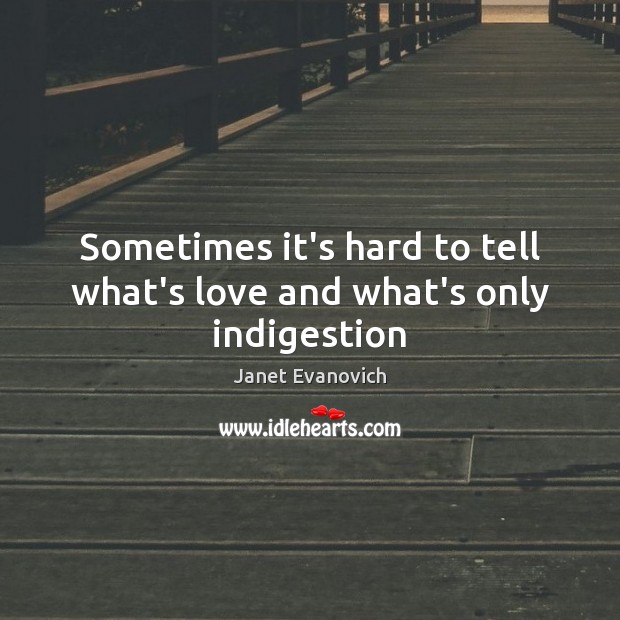 Sometimes it’s hard to tell what’s love and what’s only indigestion Janet Evanovich Picture Quote