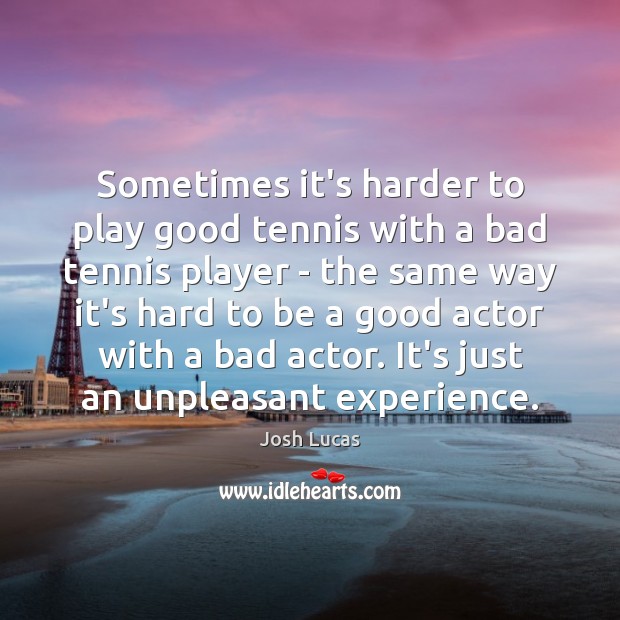 Sometimes it’s harder to play good tennis with a bad tennis player Josh Lucas Picture Quote