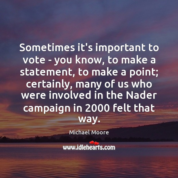 Sometimes it’s important to vote – you know, to make a statement, Michael Moore Picture Quote