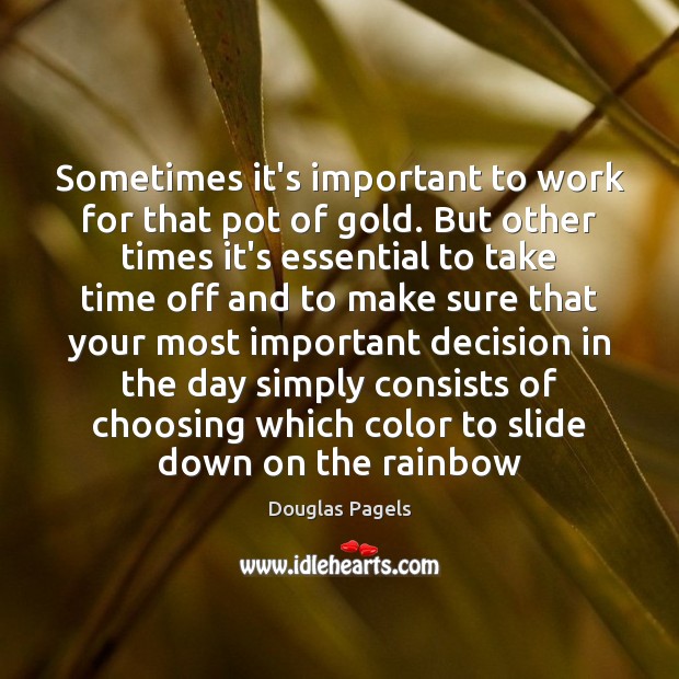 Sometimes it’s important to work for that pot of gold. But other Douglas Pagels Picture Quote