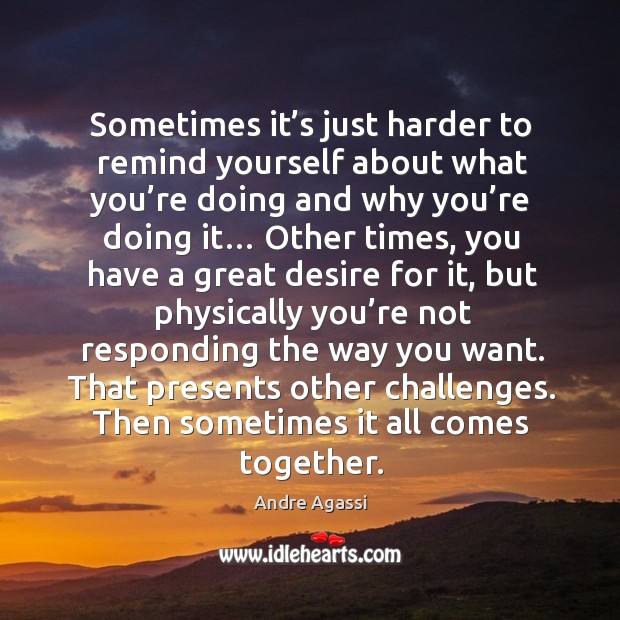 Sometimes it’s just harder to remind yourself about what you’re doing and why you’re doing it… Andre Agassi Picture Quote