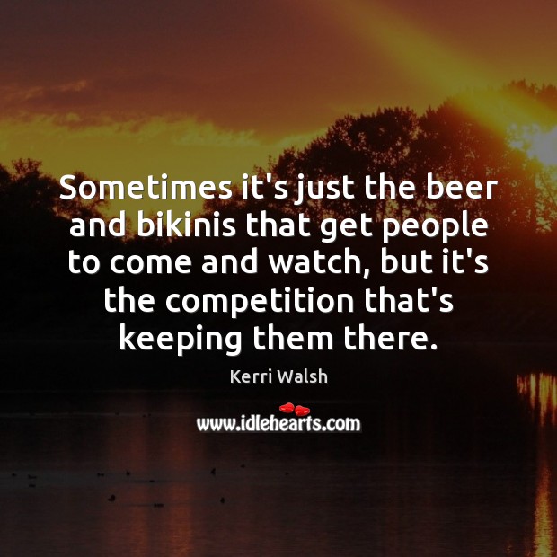 Sometimes it’s just the beer and bikinis that get people to come Kerri Walsh Picture Quote