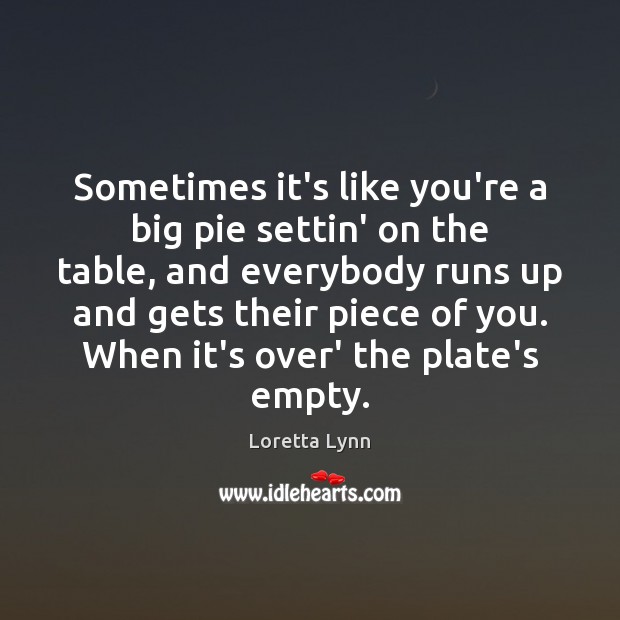 Sometimes it’s like you’re a big pie settin’ on the table, and Loretta Lynn Picture Quote