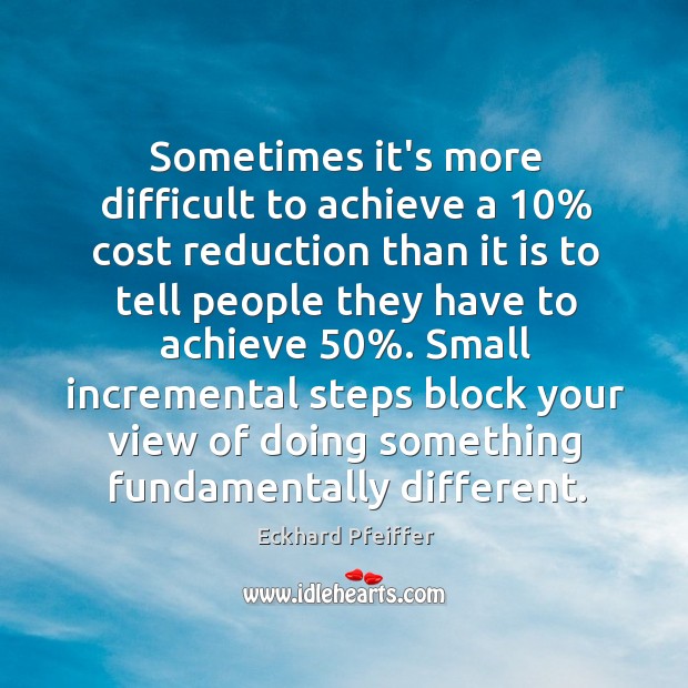 Sometimes it’s more difficult to achieve a 10% cost reduction than it is Eckhard Pfeiffer Picture Quote