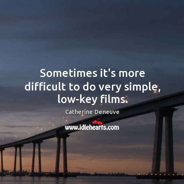 Sometimes it’s more difficult to do very simple, low-key films. Catherine Deneuve Picture Quote