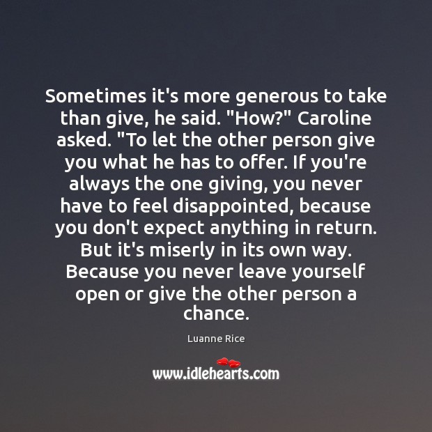 Sometimes it’s more generous to take than give, he said. “How?” Caroline Luanne Rice Picture Quote