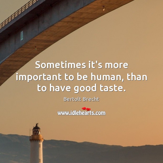 Sometimes it’s more important to be human, than to have good taste. Image