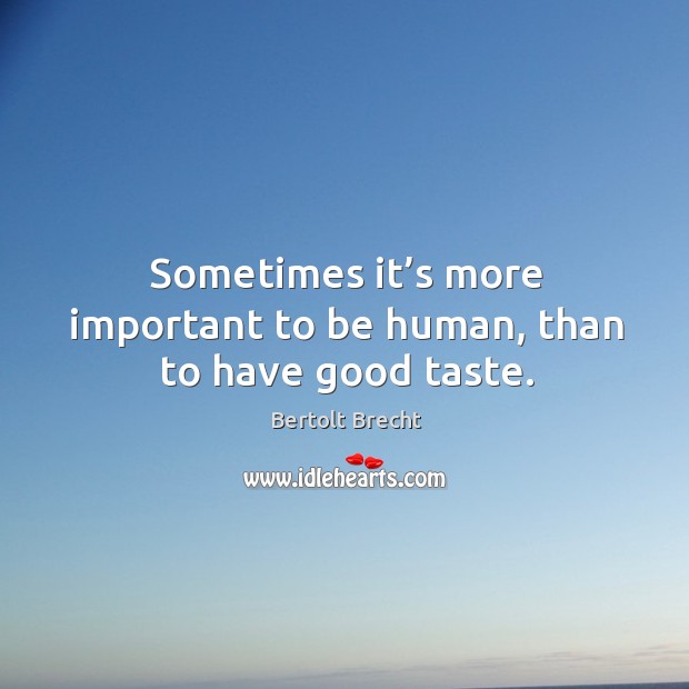Sometimes it’s more important to be human, than to have good taste. Bertolt Brecht Picture Quote