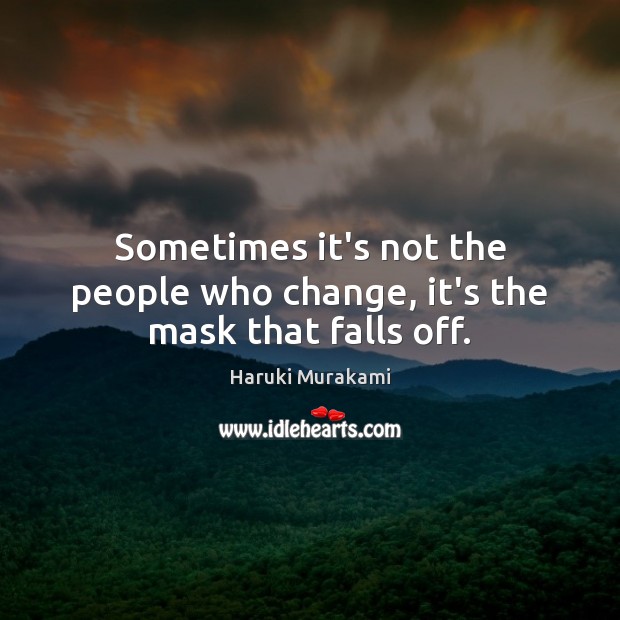 Sometimes it’s not the people who change, it’s the mask that falls off. Haruki Murakami Picture Quote