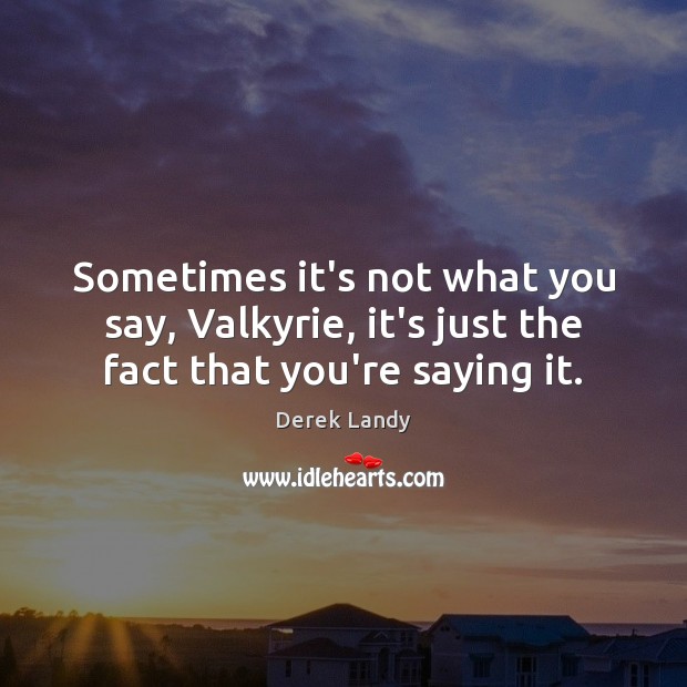 Sometimes it’s not what you say, Valkyrie, it’s just the fact that you’re saying it. Image