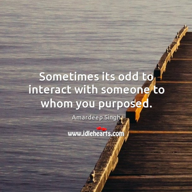 Sometimes its odd to interact with someone to whom you purposed. Image