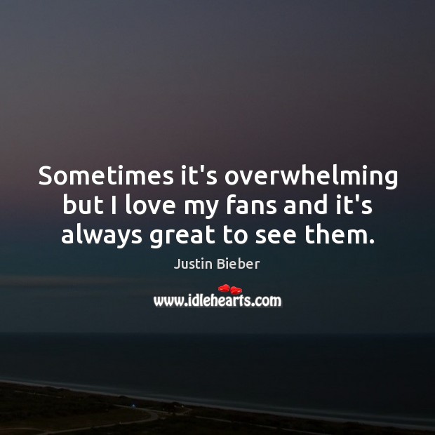 Sometimes it’s overwhelming but I love my fans and it’s always great to see them. Justin Bieber Picture Quote