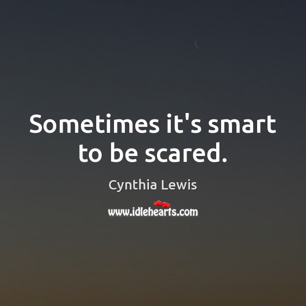Sometimes it’s smart to be scared. Cynthia Lewis Picture Quote