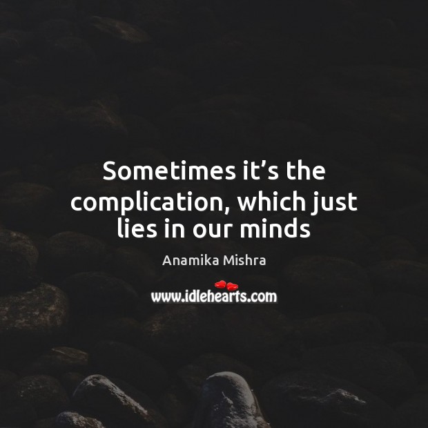 Sometimes it’s the complication, which just lies in our minds Anamika Mishra Picture Quote