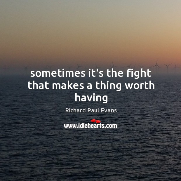 Sometimes it’s the fight that makes a thing worth having Richard Paul Evans Picture Quote