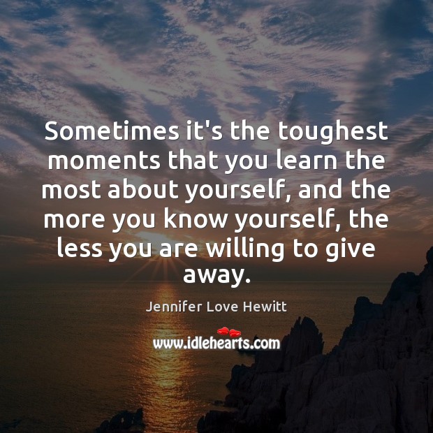 Sometimes it’s the toughest moments that you learn the most about yourself, Jennifer Love Hewitt Picture Quote