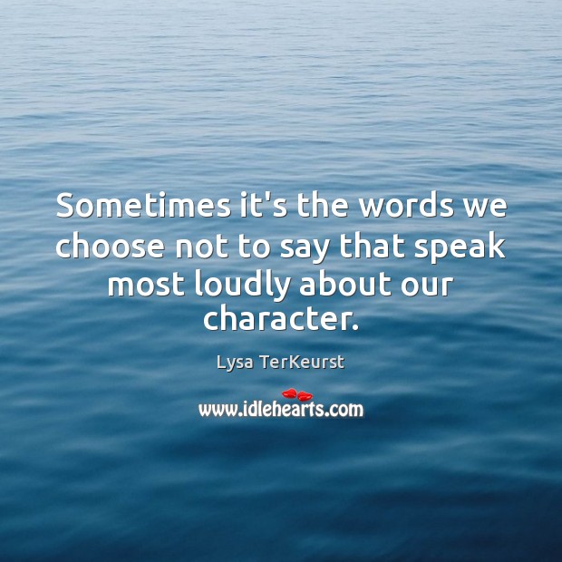 Sometimes it’s the words we choose not to say that speak most loudly about our character. Lysa TerKeurst Picture Quote
