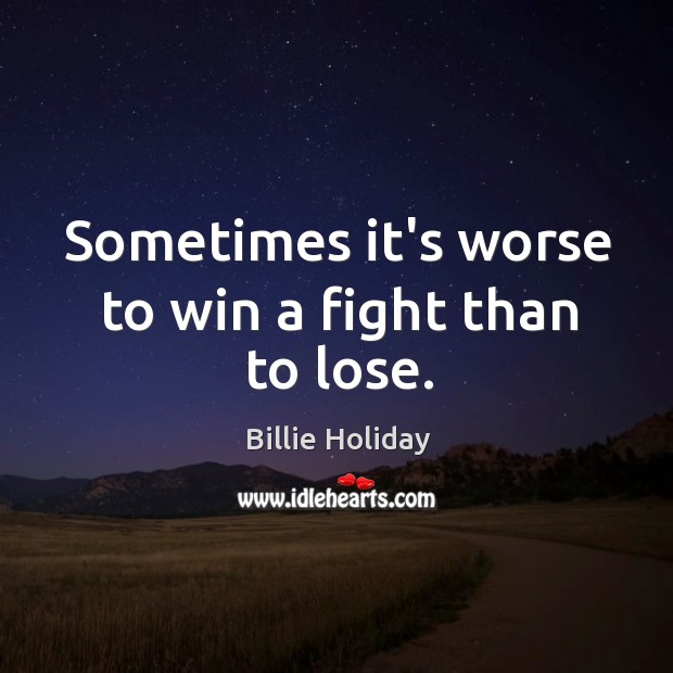 Sometimes it’s worse to win a fight than to lose. Billie Holiday Picture Quote