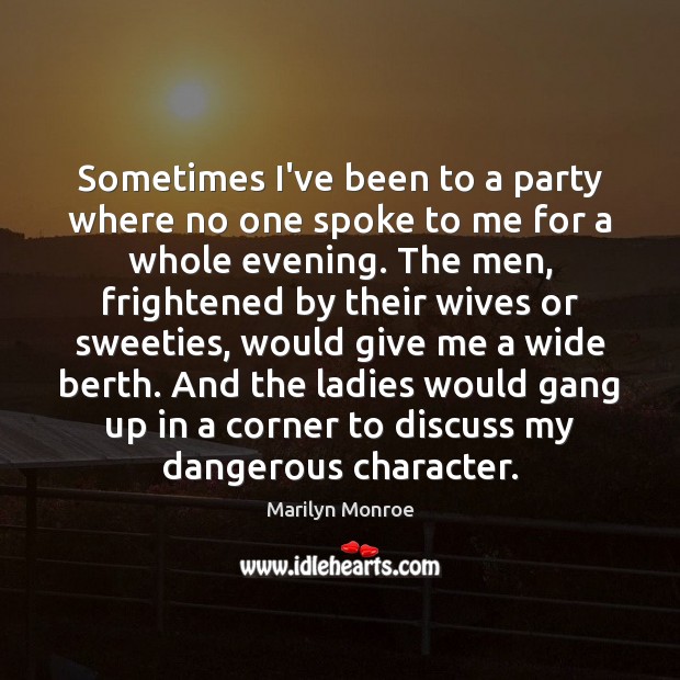 Sometimes I’ve been to a party where no one spoke to me Marilyn Monroe Picture Quote