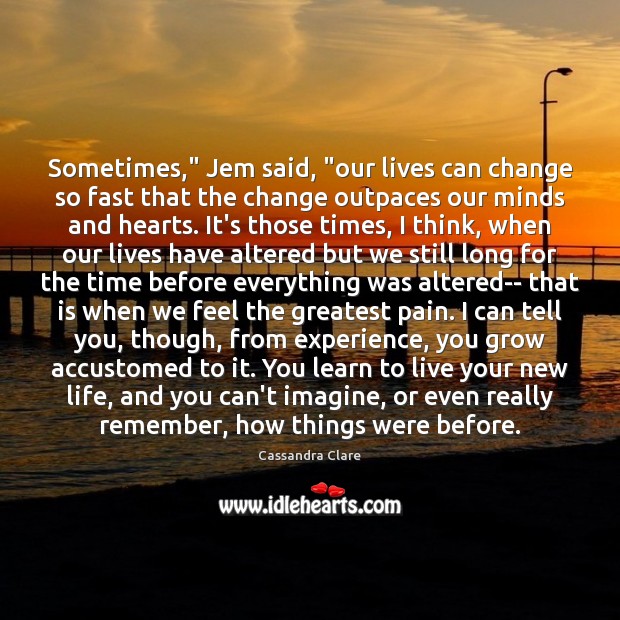 Sometimes,” Jem said, “our lives can change so fast that the change Cassandra Clare Picture Quote