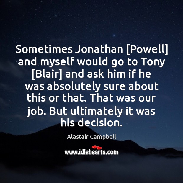 Sometimes Jonathan [Powell] and myself would go to Tony [Blair] and ask Alastair Campbell Picture Quote