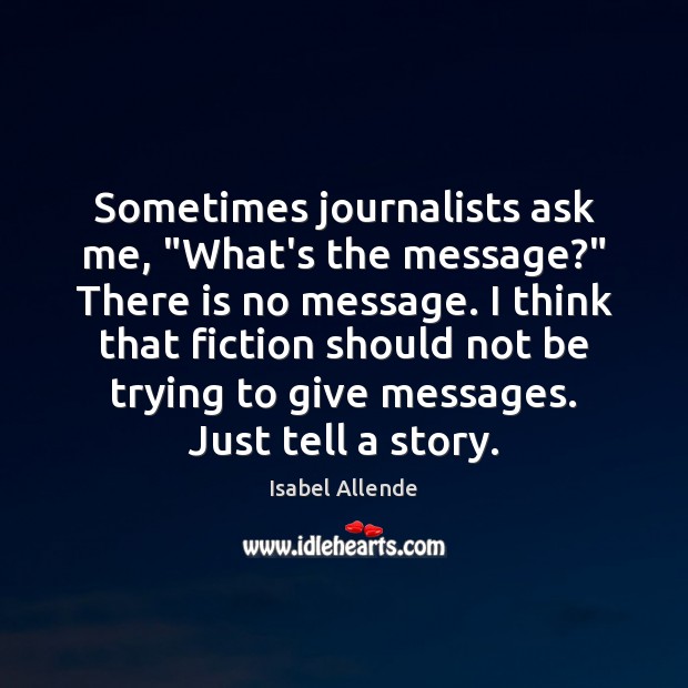 Sometimes journalists ask me, “What’s the message?” There is no message. I Isabel Allende Picture Quote