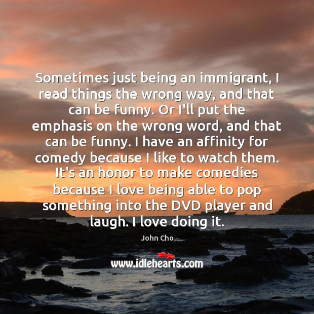 Sometimes just being an immigrant, I read things the wrong way, and John Cho Picture Quote