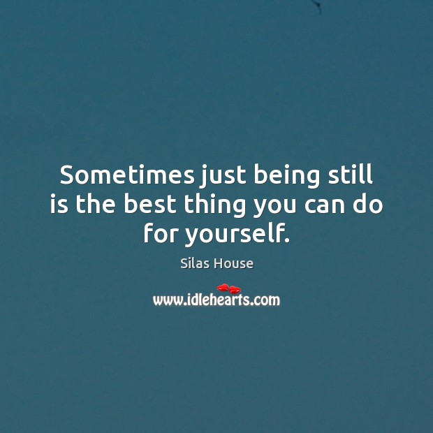 Sometimes just being still is the best thing you can do for yourself. Silas House Picture Quote