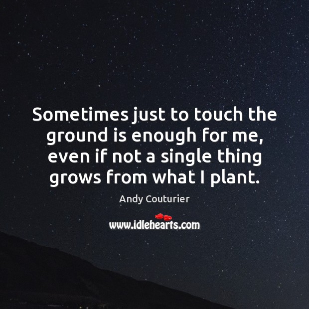 Sometimes just to touch the ground is enough for me, even if Andy Couturier Picture Quote