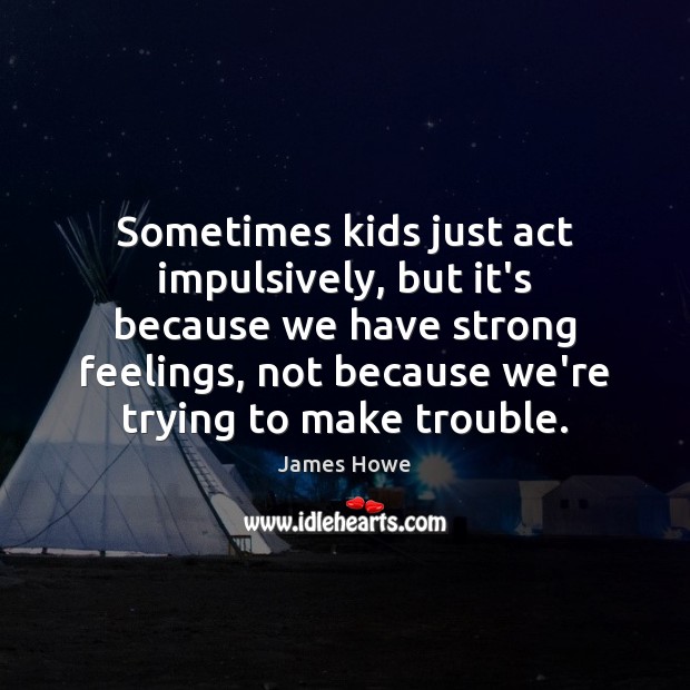 Sometimes kids just act impulsively, but it’s because we have strong feelings, Image