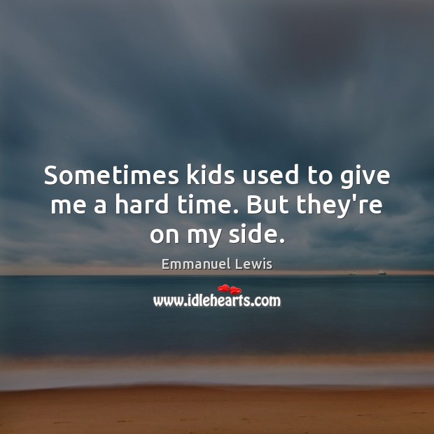 Sometimes kids used to give me a hard time. But they’re on my side. Emmanuel Lewis Picture Quote