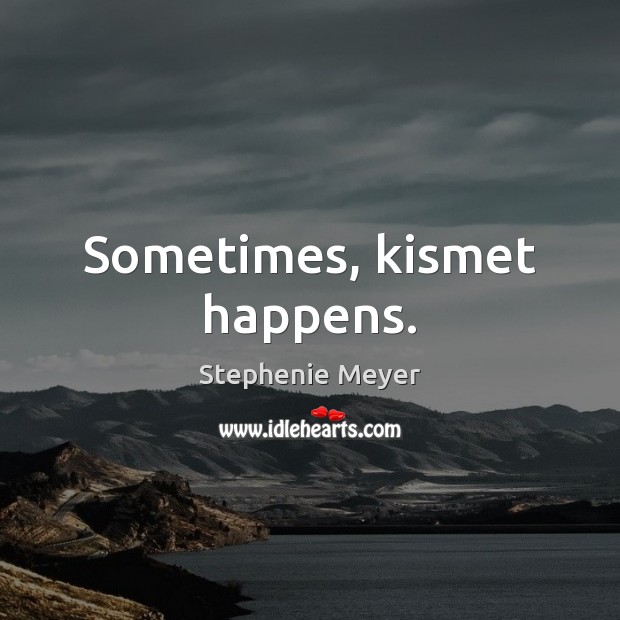 Sometimes, kismet happens. Stephenie Meyer Picture Quote