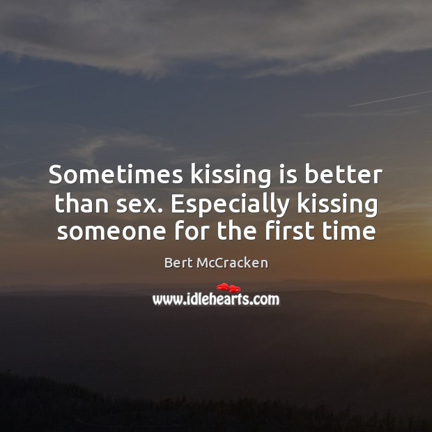 Sometimes kissing is better than sex. Especially kissing someone for the first time Bert McCracken Picture Quote
