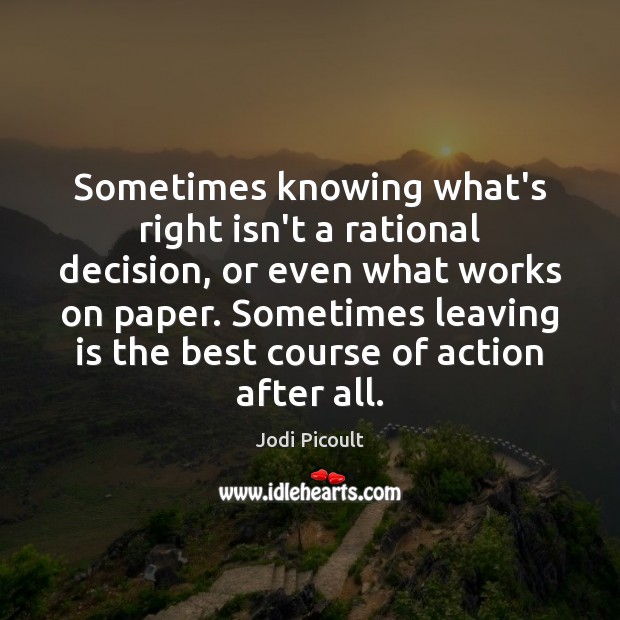 Sometimes knowing what’s right isn’t a rational decision, or even what works Jodi Picoult Picture Quote