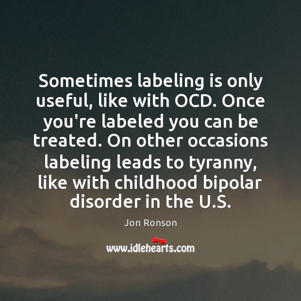 Sometimes labeling is only useful, like with OCD. Once you’re labeled you Jon Ronson Picture Quote
