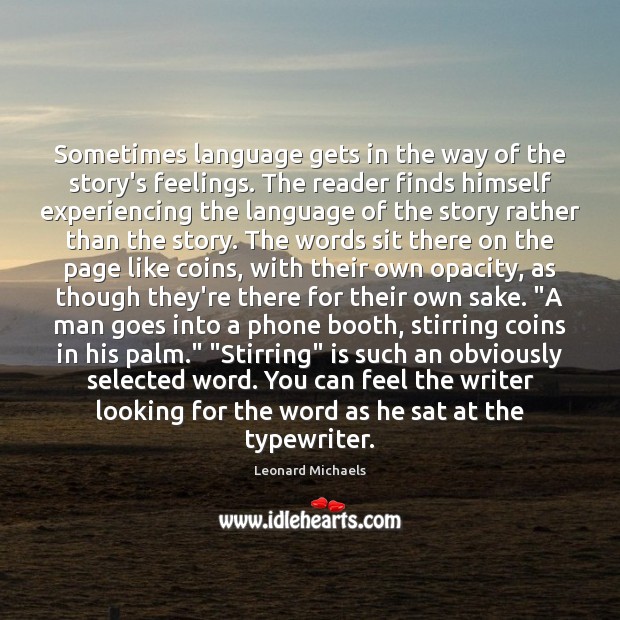 Sometimes language gets in the way of the story’s feelings. The reader Leonard Michaels Picture Quote