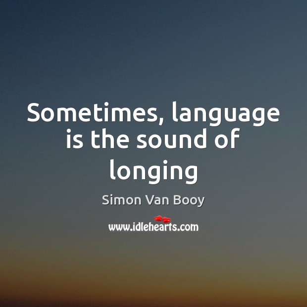 Sometimes, language is the sound of longing Simon Van Booy Picture Quote