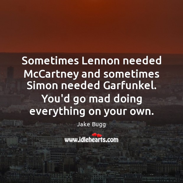Sometimes Lennon needed McCartney and sometimes Simon needed Garfunkel. You’d go mad Jake Bugg Picture Quote