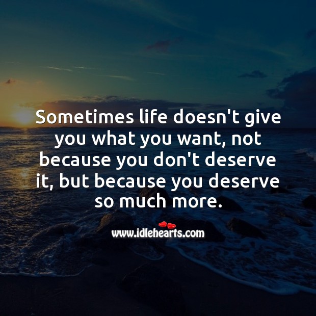 Sometimes life doesn’t give you what you want, because you deserve so much more. Encouraging Quotes about Life Image