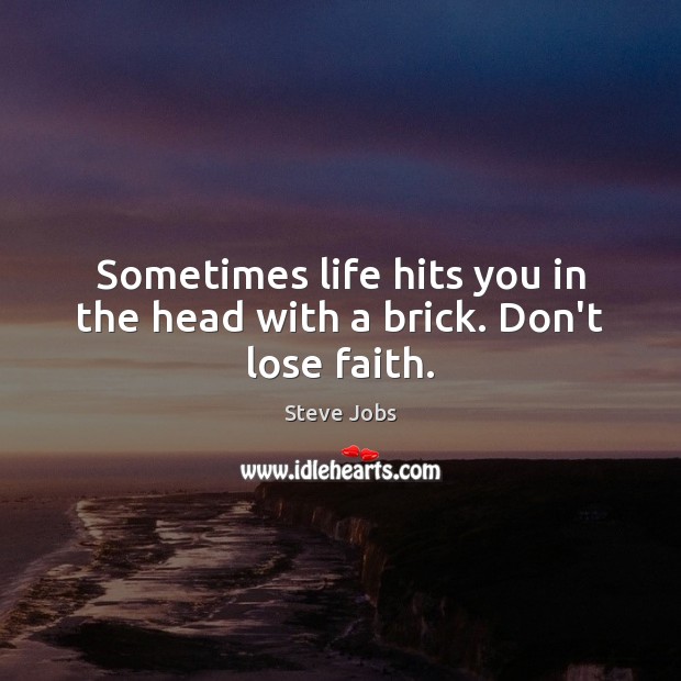 Sometimes life hits you in the head with a brick. Don’t lose faith. Steve Jobs Picture Quote
