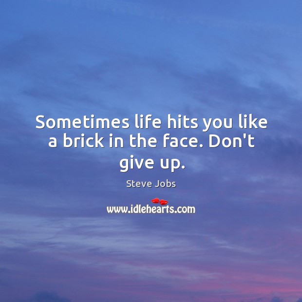 Sometimes life hits you like a brick in the face. Don’t give up. Don’t Give Up Quotes Image